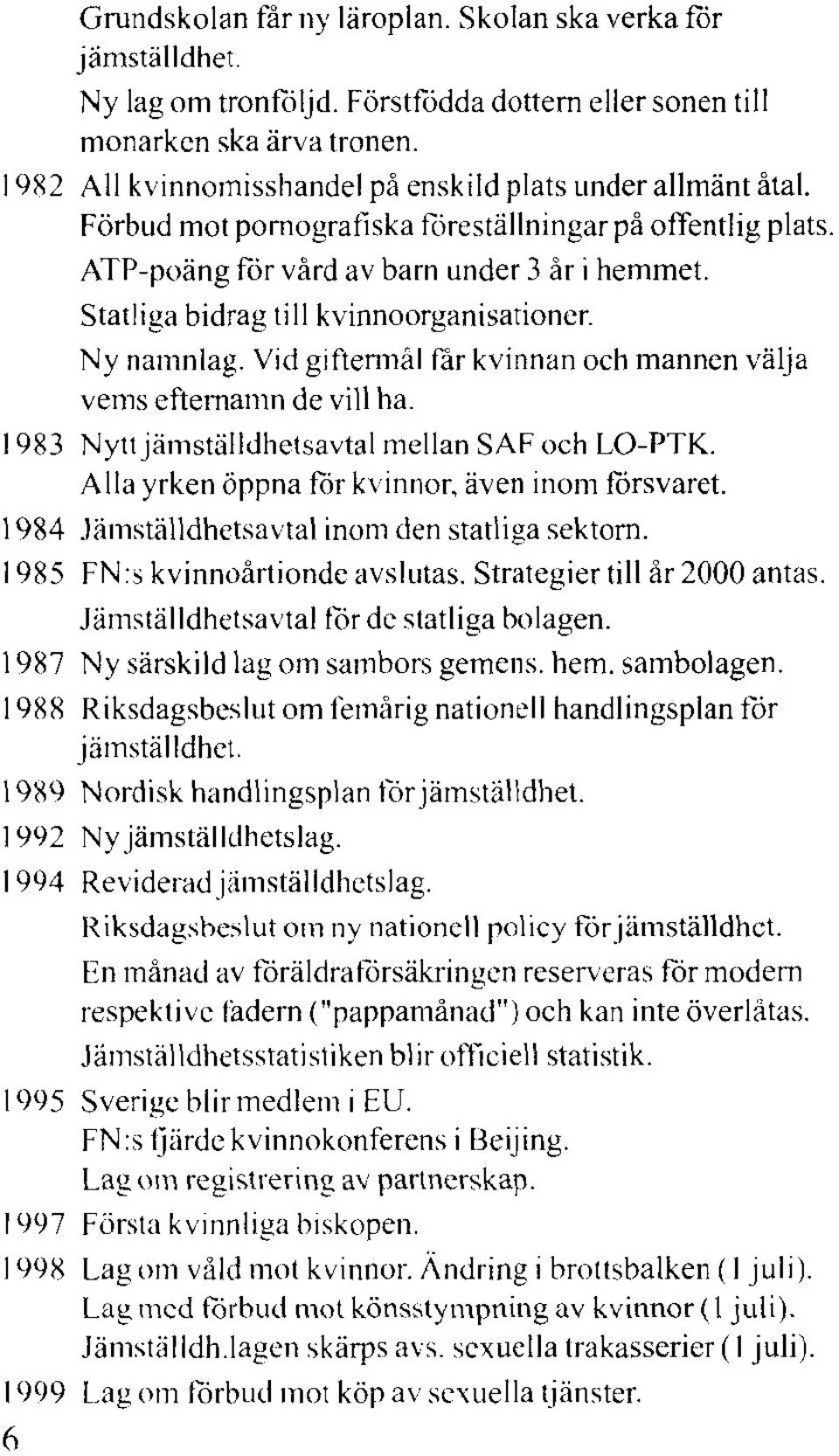 Statliga bidrag till kvinnoorganisationer. Ny namnlag. Vid giftermål får kvinnan och mannen välja vems efternamn de vill ha. 1983 Nytt jämställdhctsavtal mellan SAF och LO-PTK.