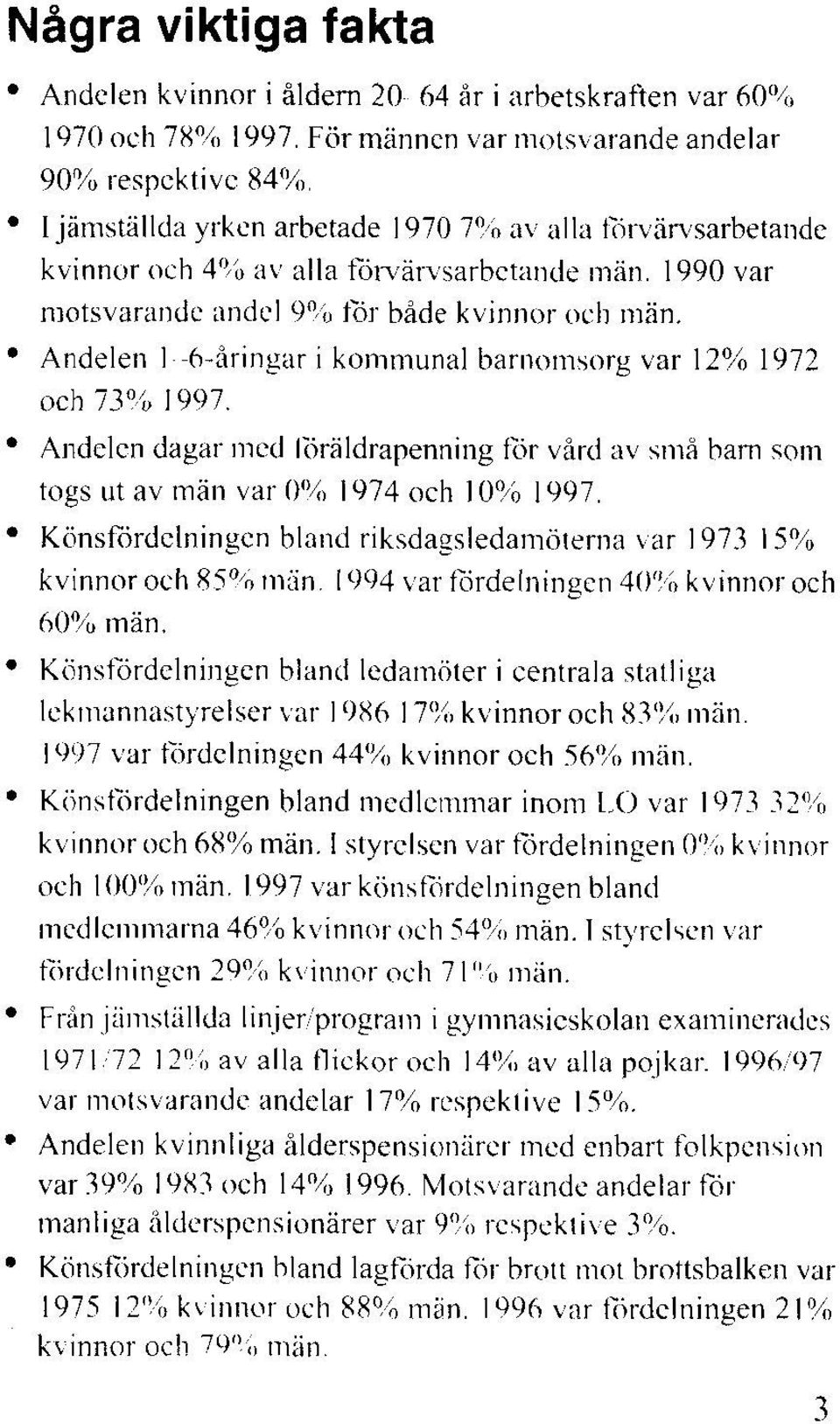 1990 var motsvarande andel 9% tor både kvinnor och män. Andelen 1-6-åringar i kommunal barnomsorg var 12% 1972 och 73% 1997.