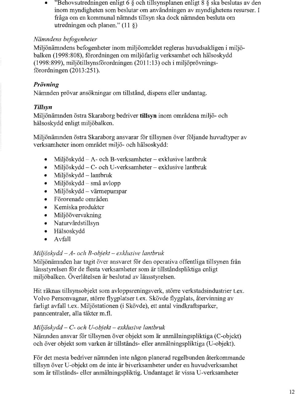 " (11 ) Nämndens befogenheter Miljönämndens befogenheter inom miljöområdet regleras huvudsakligen i miljöbalken (1998:808), förordningen om miljöfarlig verksamhet och hälsoskydd ( 1998 :899),