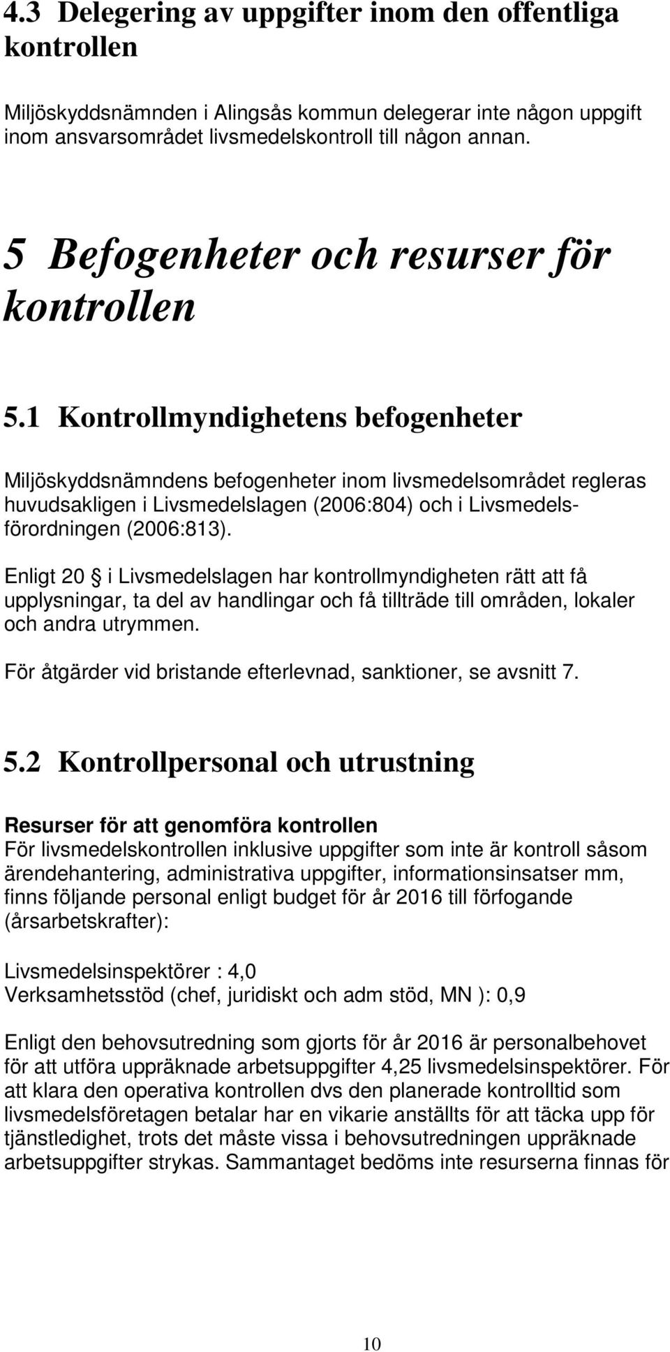 1 Kontrollmyndighetens befogenheter Miljöskyddsnämndens befogenheter inom livsmedelsområdet regleras huvudsakligen i Livsmedelslagen (2006:804) och i Livsmedelsförordningen (2006:813).