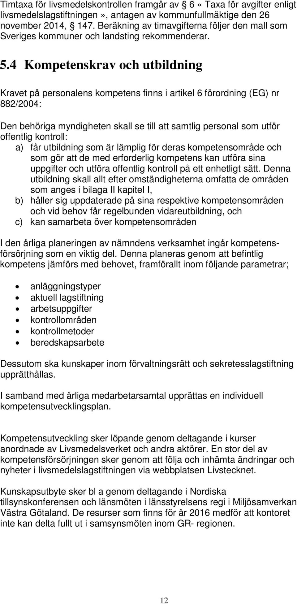 4 Kompetenskrav och utbildning Kravet på personalens kompetens finns i artikel 6 förordning (EG) nr 882/2004: Den behöriga myndigheten skall se till att samtlig personal som utför offentlig kontroll: