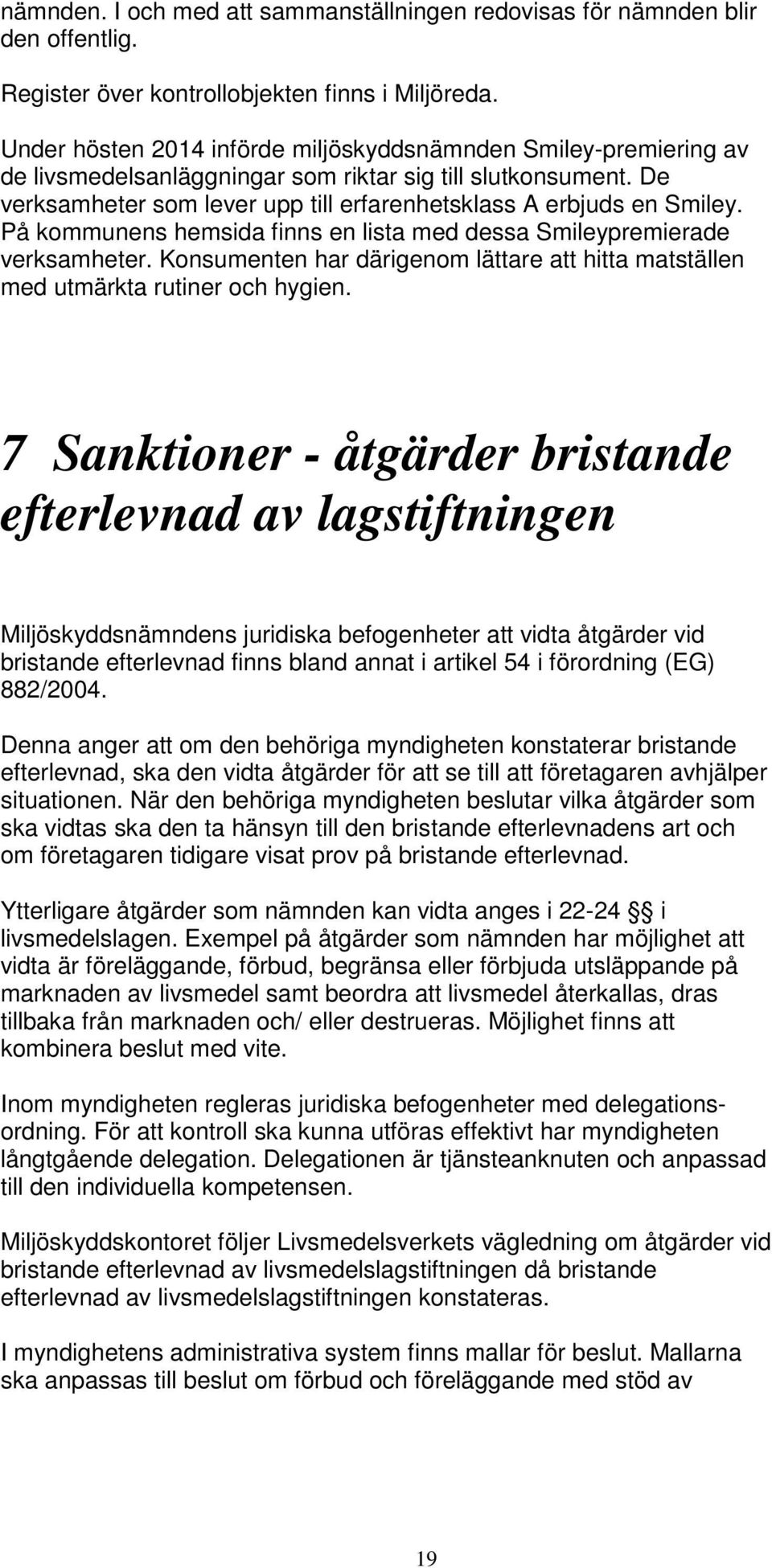 På kommunens hemsida finns en lista med dessa Smileypremierade verksamheter. Konsumenten har därigenom lättare att hitta matställen med utmärkta rutiner och hygien.