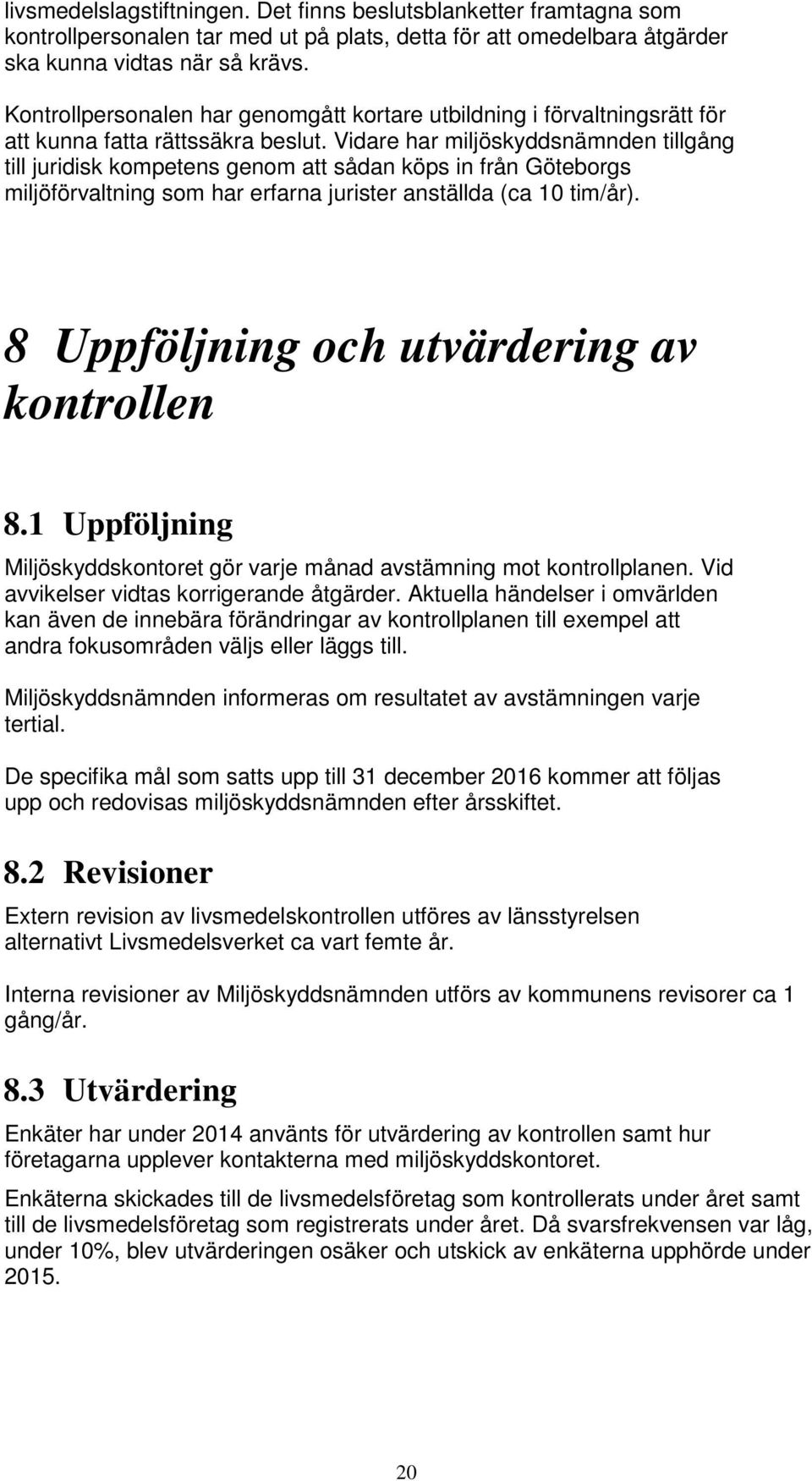 Vidare har miljöskyddsnämnden tillgång till juridisk kompetens genom att sådan köps in från Göteborgs miljöförvaltning som har erfarna jurister anställda (ca 10 tim/år).