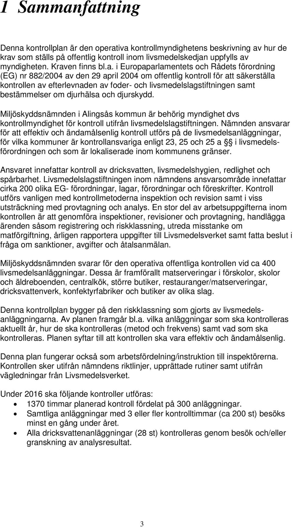 bestämmelser om djurhälsa och djurskydd. Miljöskyddsnämnden i Alingsås kommun är behörig myndighet dvs kontrollmyndighet för kontroll utifrån livsmedelslagstiftningen.