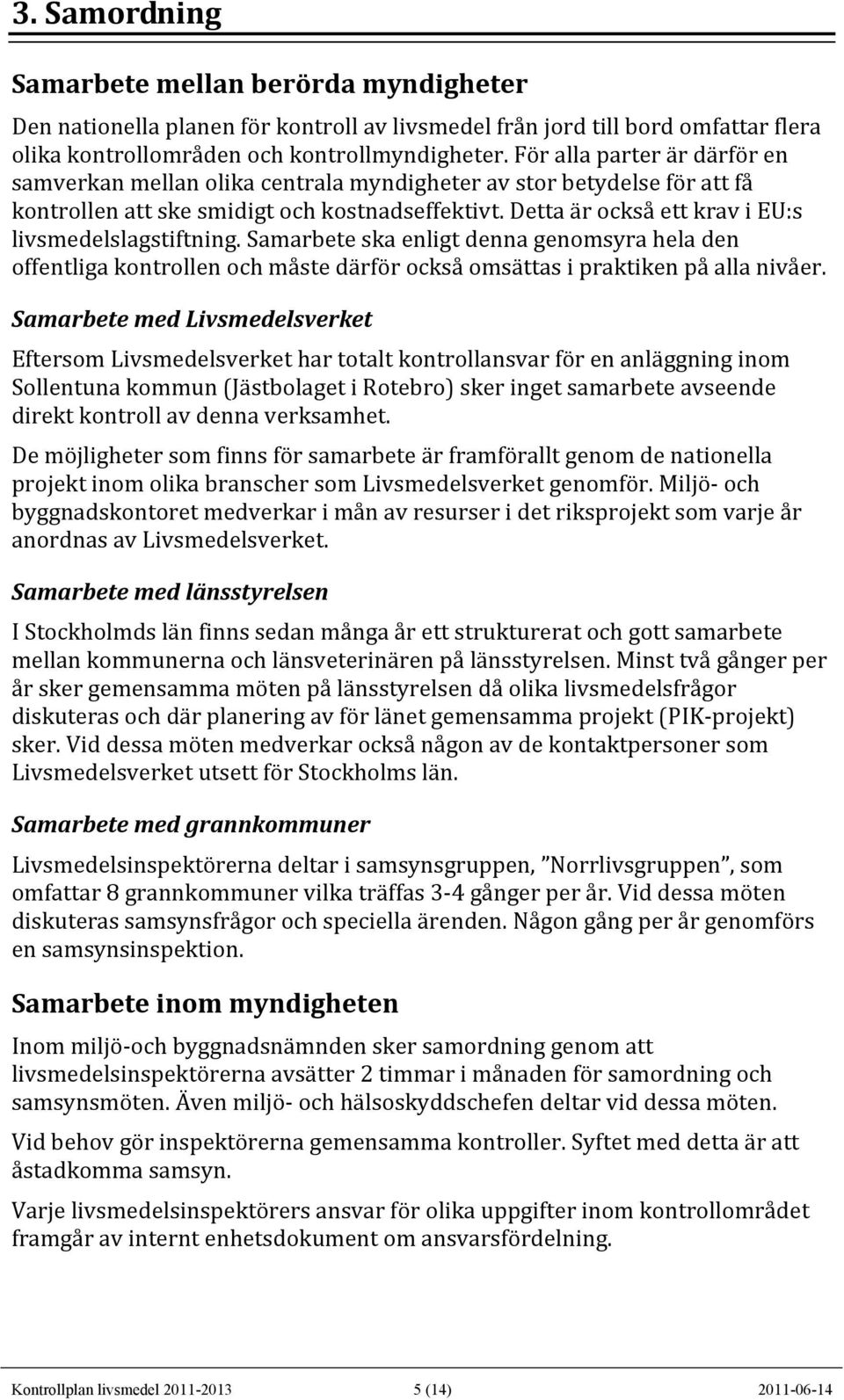 Detta är också ett krav i EU:s livsmedelslagstiftning. Samarbete ska enligt denna genomsyra hela den offentliga kontrollen och måste därför också omsättas i praktiken på alla nivåer.