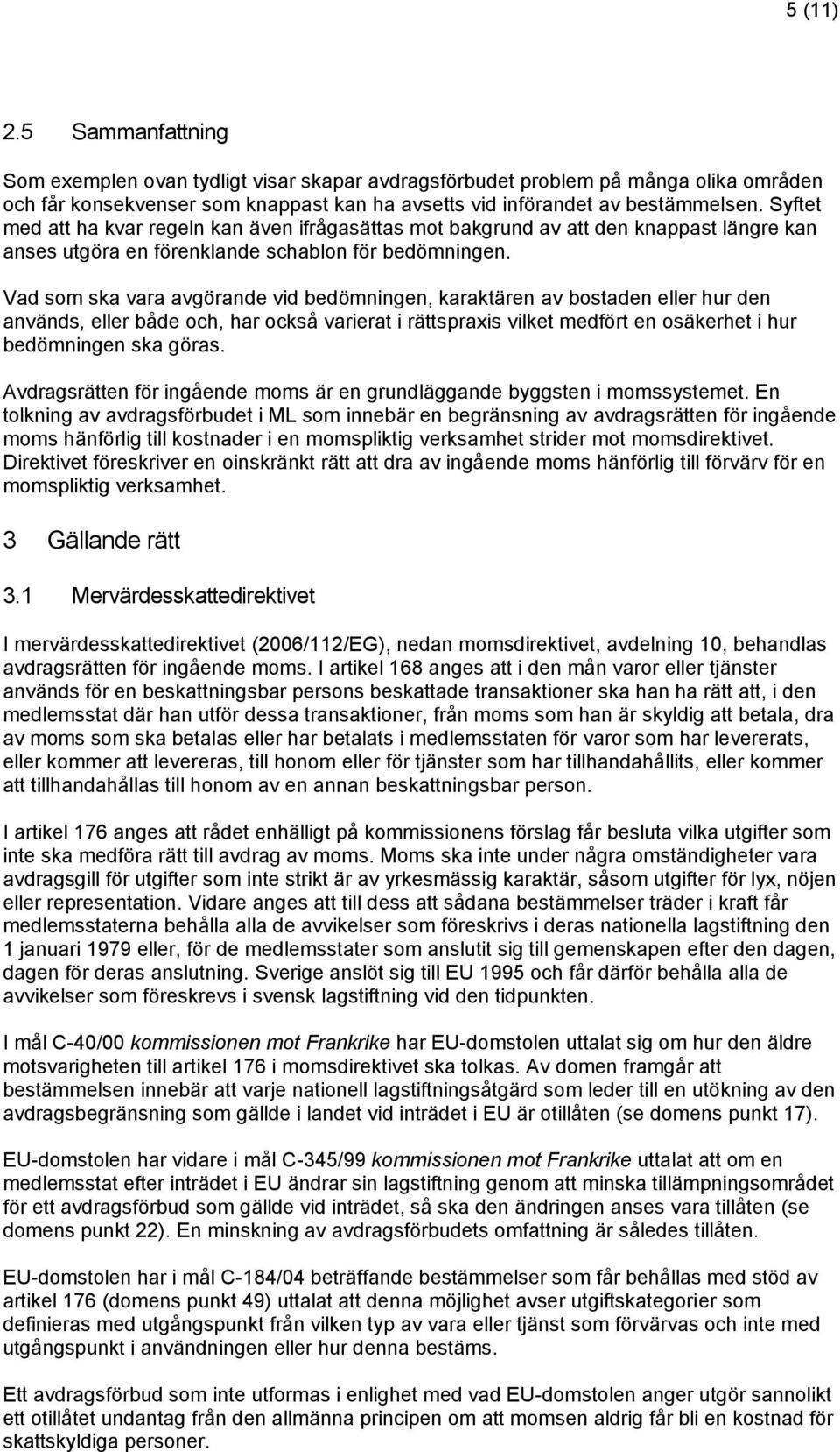 Vad som ska vara avgörande vid bedömningen, karaktären av bostaden eller hur den används, eller både och, har också varierat i rättspraxis vilket medfört en osäkerhet i hur bedömningen ska göras.