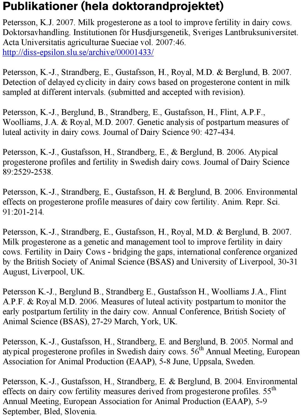 , Gustafsson, H., Royal, M.D. & Berglund, B. 2007. Detection of delayed cyclicity in dairy cows based on progesterone content in milk sampled at different intervals.