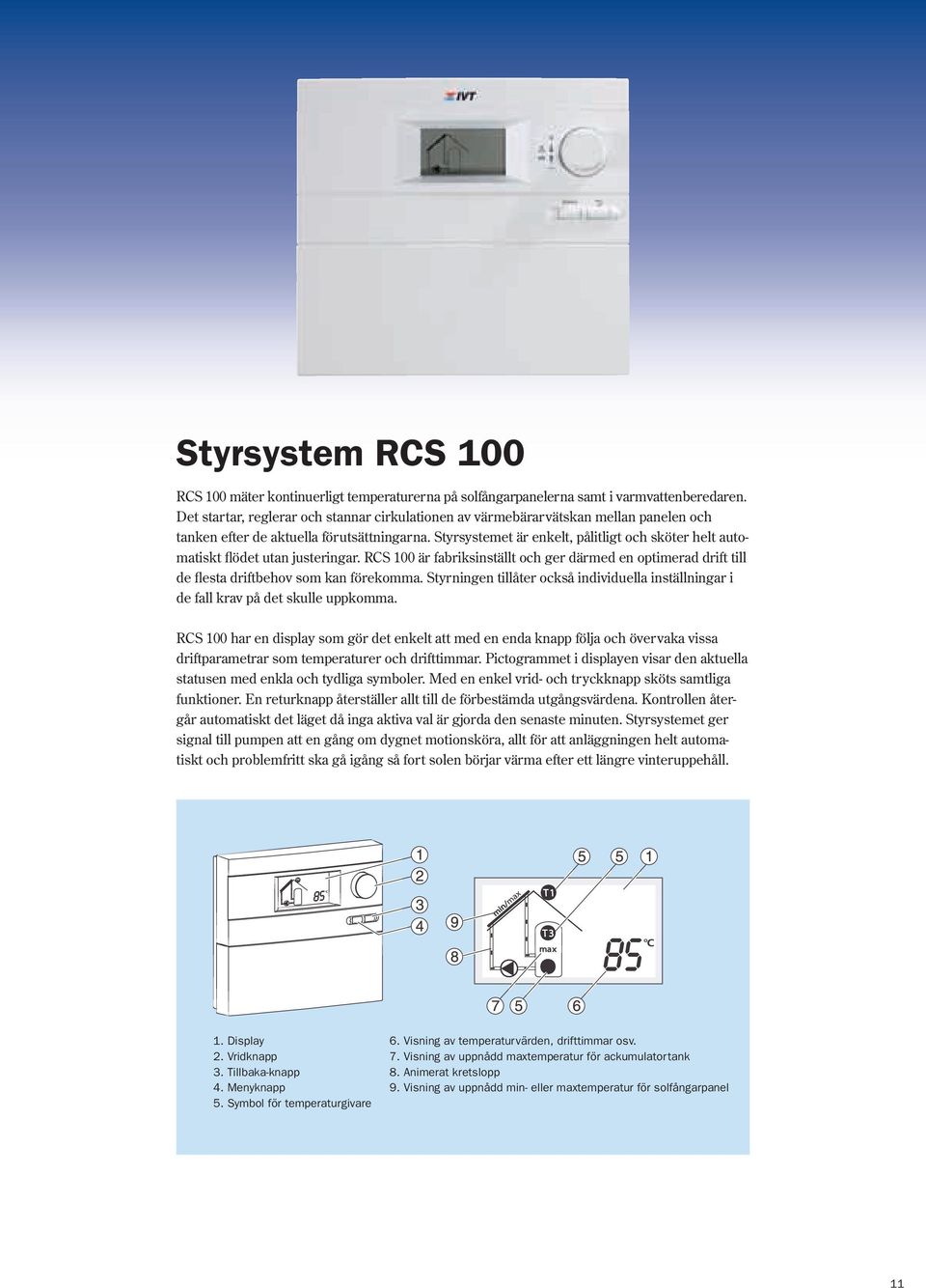 Styrsystemet är enkelt, pålitligt och sköter helt automatiskt flödet utan justeringar. RCS 100 är fabriksinställt och ger därmed en optimerad drift till de flesta driftbehov som kan förekomma.