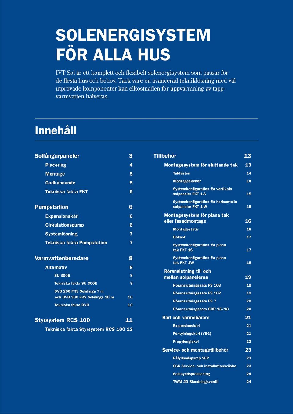 Innehåll Solfångarpaneler 3 Placering 4 Montage 5 Godkännande 5 Tekniska fakta FKT 5 Pumpstation 6 Expansionskärl 6 Cirkulationspump 6 Systemlösning 7 Tekniska fakta Pumpstation 7 Varmvattenberedare