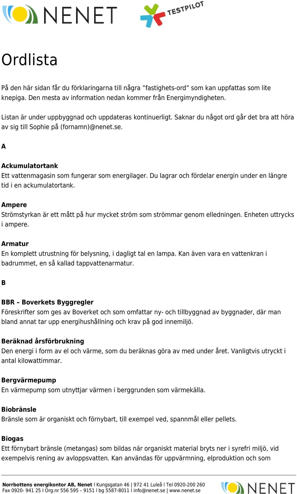 A Ackumulatortank Ett vattenmagasin som fungerar som energilager. Du lagrar och fördelar energin under en längre tid i en ackumulatortank.