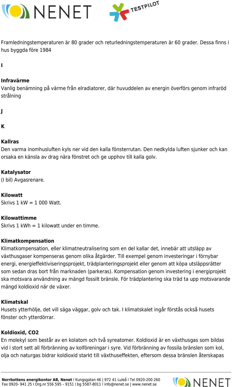 vid den kalla fönsterrutan. Den nedkylda luften sjunker och kan orsaka en känsla av drag nära fönstret och ge upphov till kalla golv. Katalysator (I bil) Avgasrenare.