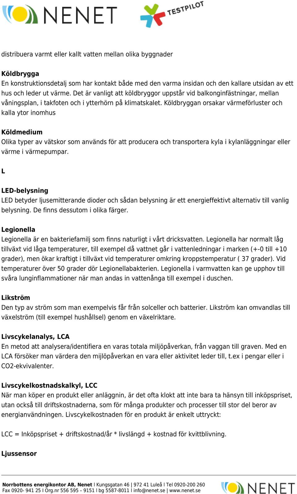 Köldbryggan orsakar värmeförluster och kalla ytor inomhus Köldmedium Olika typer av vätskor som används för att producera och transportera kyla i kylanläggningar eller värme i värmepumpar.