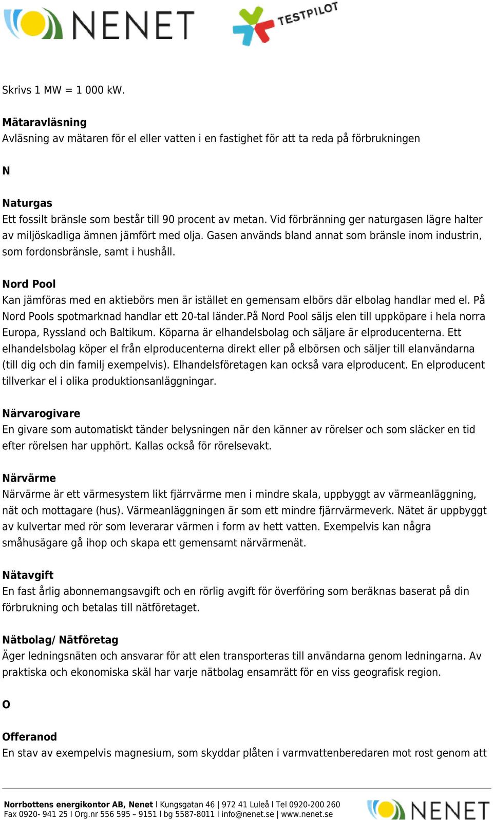 Nord Pool Kan jämföras med en aktiebörs men är istället en gemensam elbörs där elbolag handlar med el. På Nord Pools spotmarknad handlar ett 20-tal länder.