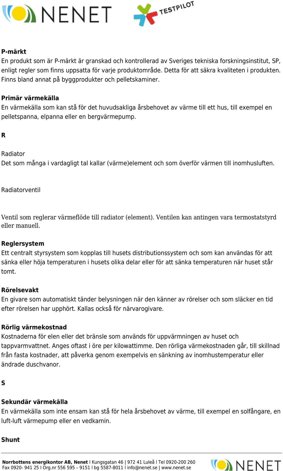 Primär värmekälla En värmekälla som kan stå för det huvudsakliga årsbehovet av värme till ett hus, till exempel en pelletspanna, elpanna eller en bergvärmepump.