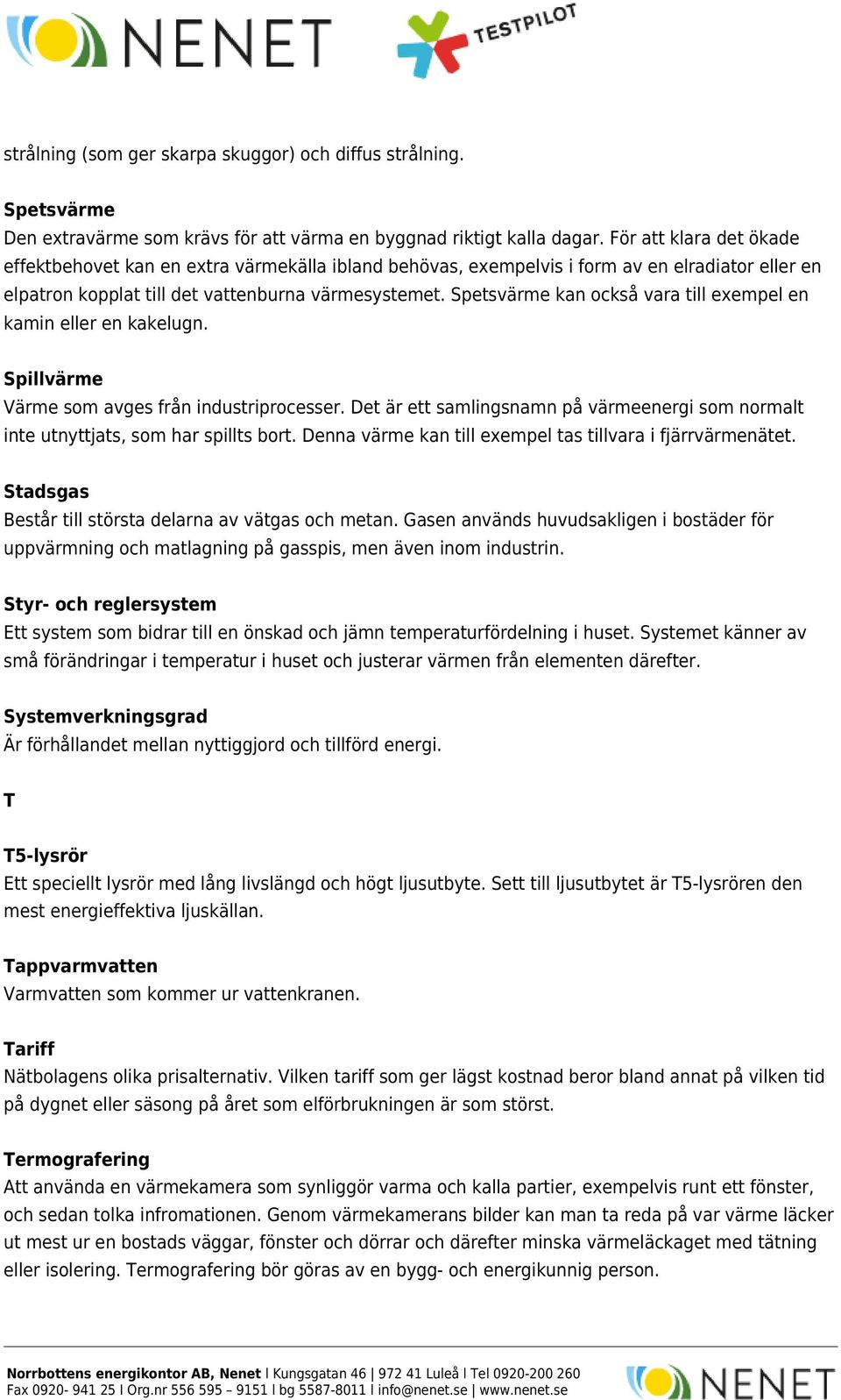 Spetsvärme kan också vara till exempel en kamin eller en kakelugn. Spillvärme Värme som avges från industriprocesser.