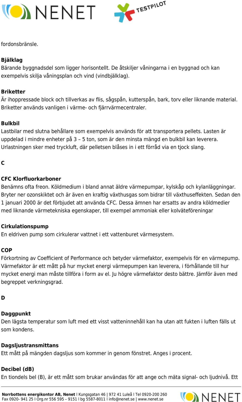 Bulkbil Lastbilar med slutna behållare som exempelvis används för att transportera pellets. Lasten är uppdelad i mindre enheter på 3 5 ton, som är den minsta mängd en bulkbil kan leverera.