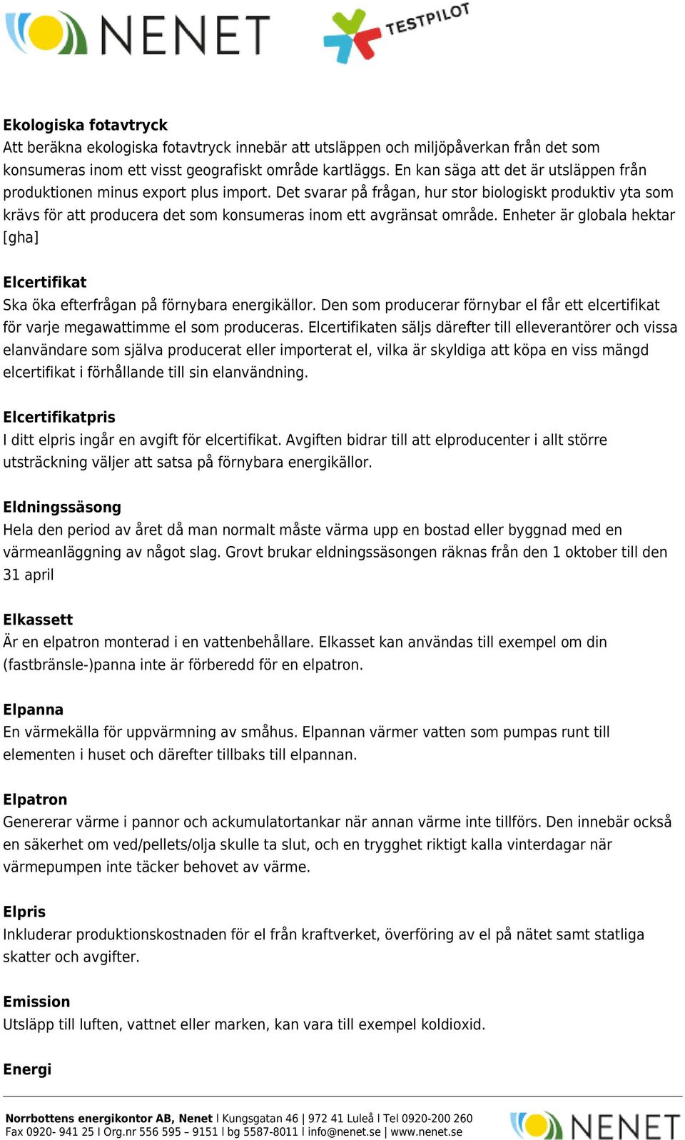 Det svarar på frågan, hur stor biologiskt produktiv yta som krävs för att producera det som konsumeras inom ett avgränsat område.