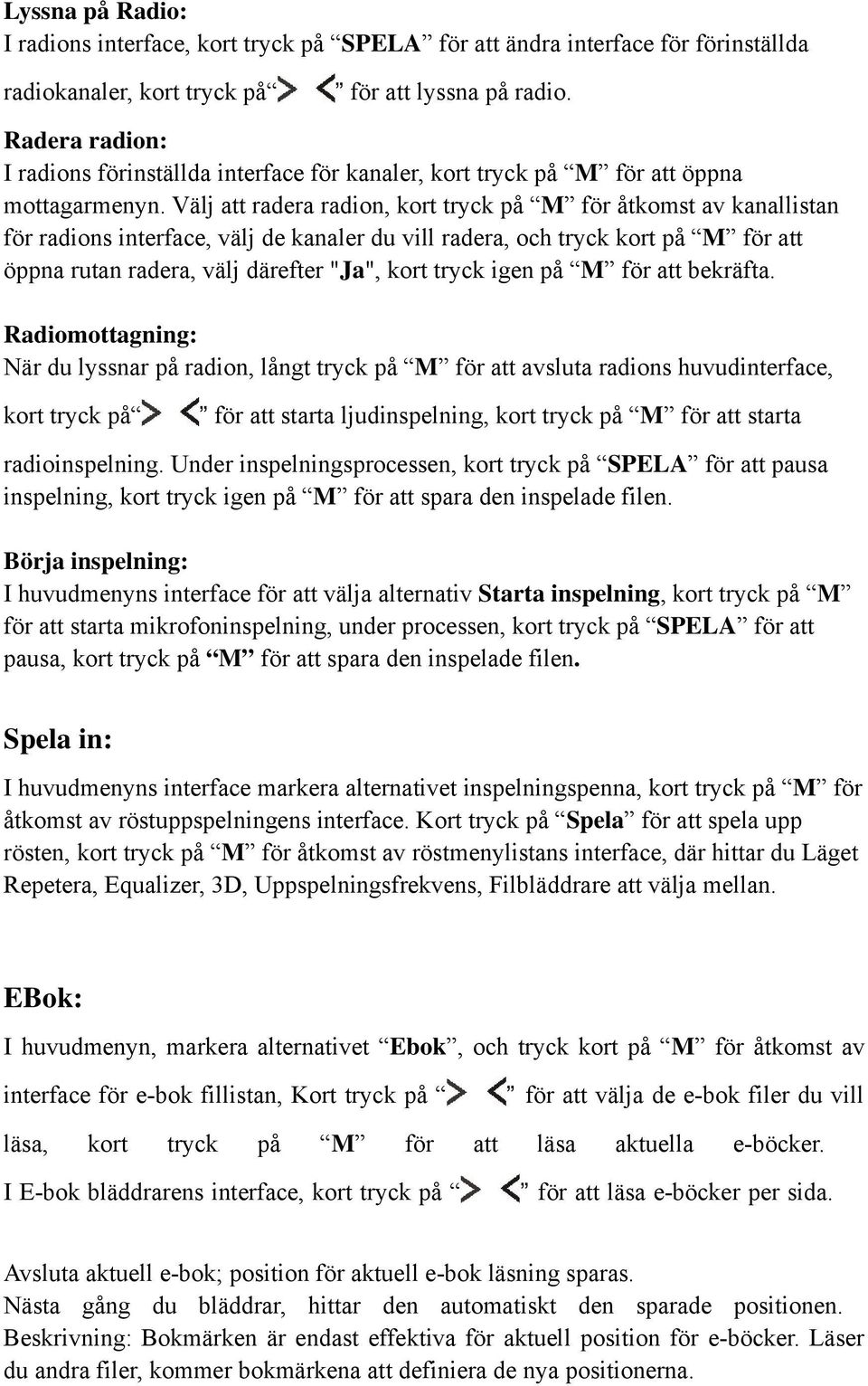 Välj att radera radion, kort tryck på M för åtkomst av kanallistan för radions interface, välj de kanaler du vill radera, och tryck kort på M för att öppna rutan radera, välj därefter "Ja", kort