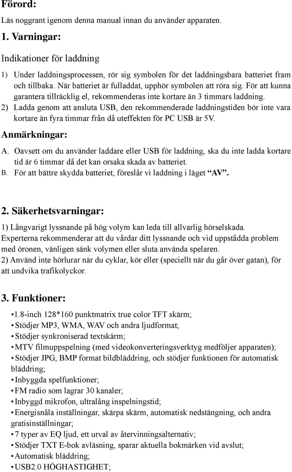 För att kunna garantera tillräcklig el, rekommenderas inte kortare än 3 timmars laddning.