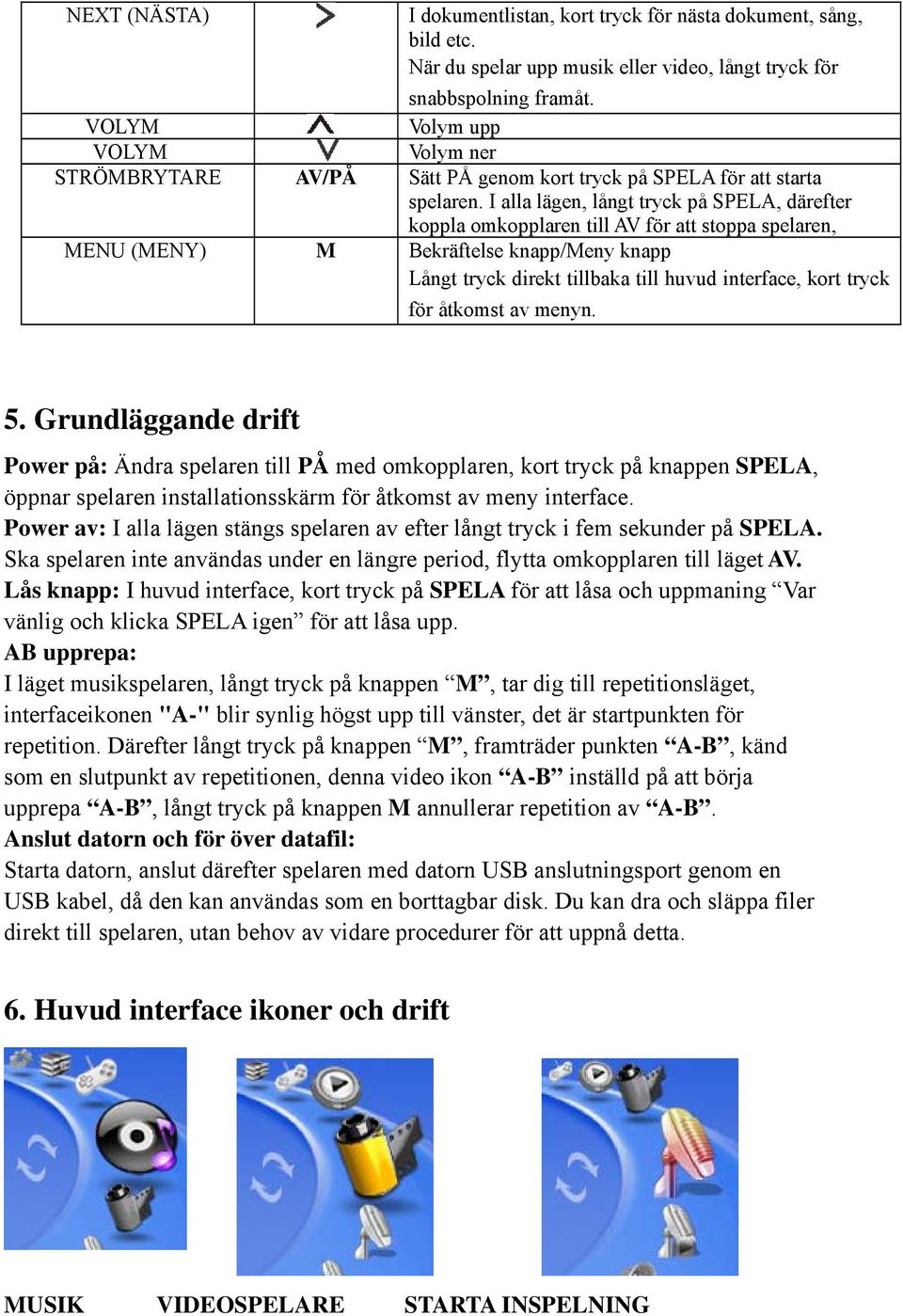 I alla lägen, långt tryck på SPELA, därefter koppla omkopplaren till AV för att stoppa spelaren, MENU (MENY) M Bekräftelse knapp/meny knapp Långt tryck direkt tillbaka till huvud interface, kort