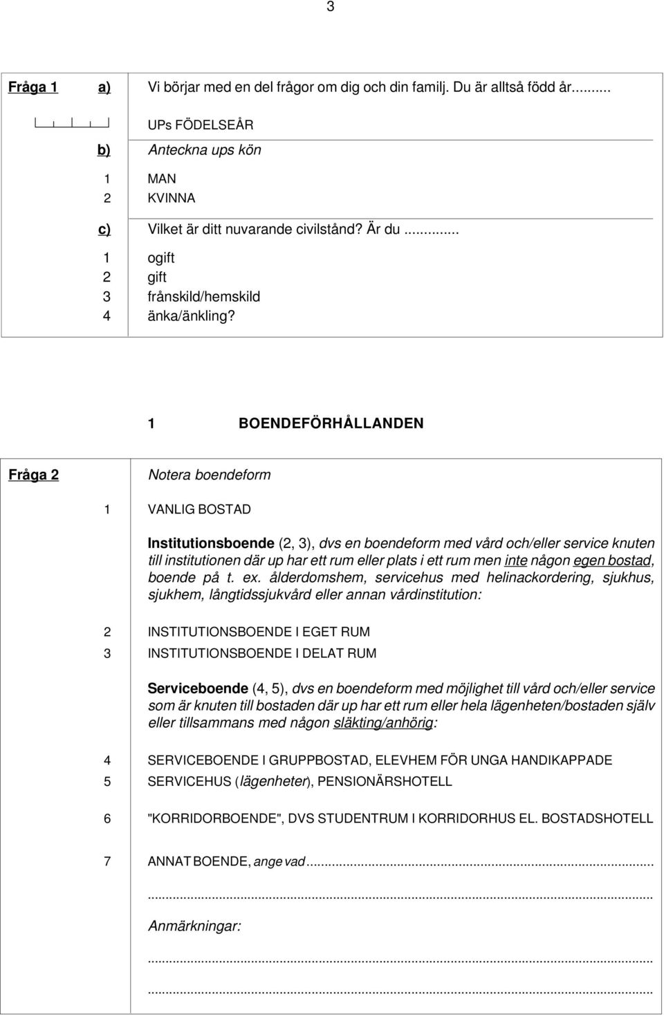 1 BOENDEFÖRHÅLLANDEN Fråga 2 Notera boendeform 1 VANLIG BOSTAD Institutionsboende (2, 3), dvs en boendeform med vård och/eller service knuten till institutionen där up har ett rum eller plats i ett