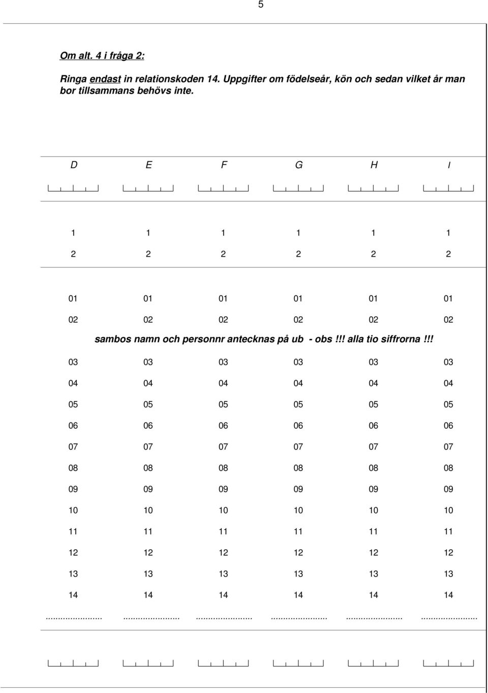 D E F G H I 1 1 1 1 1 1 2 2 2 2 2 2 01 01 01 01 01 01 02 02 02 02 02 02 sambos namn och personnr antecknas på ub - obs!