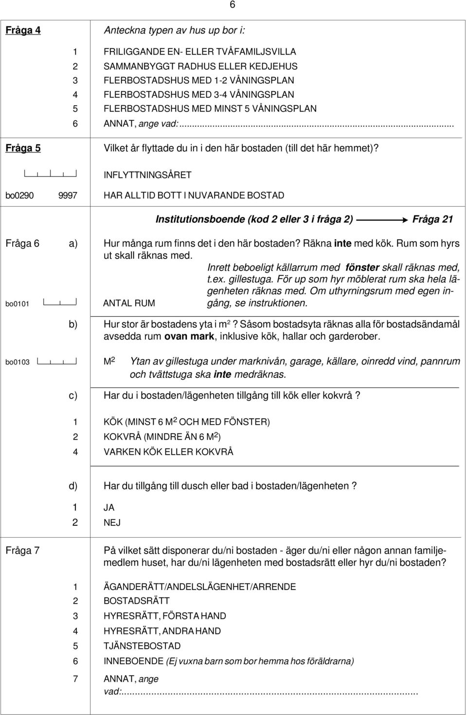 INFLYTTNINGSÅRET bo0290 9997 HAR ALLTID BOTT I NUVARANDE BOSTAD Institutionsboende (kod 2 eller 3 i fråga 2) Fråga 21 Fråga 6 a) Hur många rum finns det i den här bostaden? Räkna inte med kök.