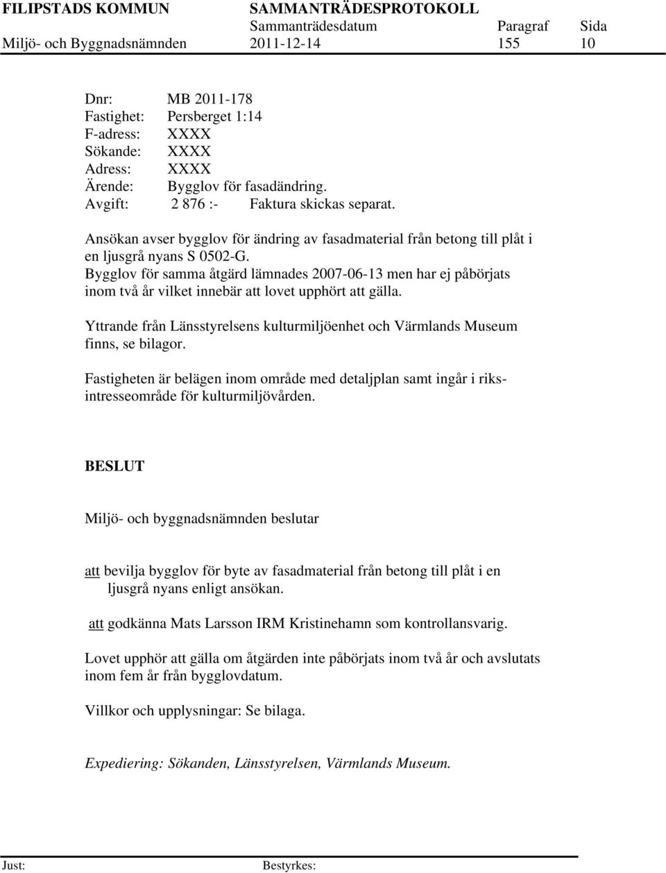 Bygglov för samma åtgärd lämnades 2007-06-13 men har ej påbörjats inom två år vilket innebär att lovet upphört att gälla.