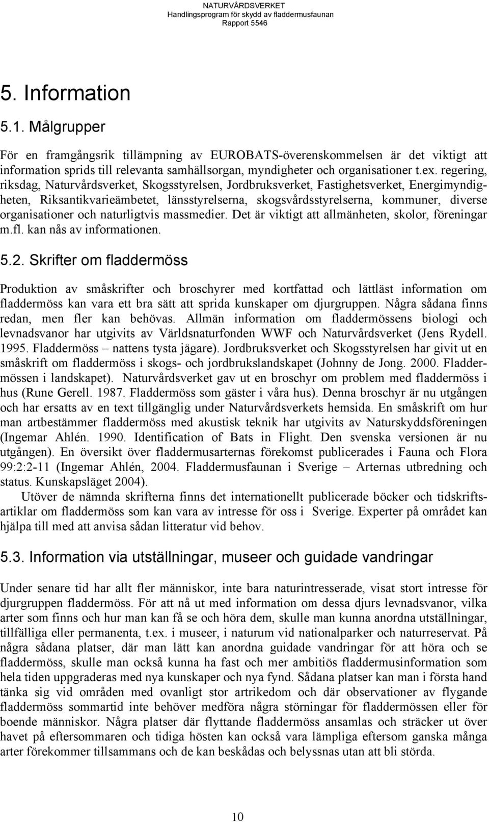 organisationer och naturligtvis massmedier. Det är viktigt att allmänheten, skolor, föreningar m.fl. kan nås av informationen. 5.2.