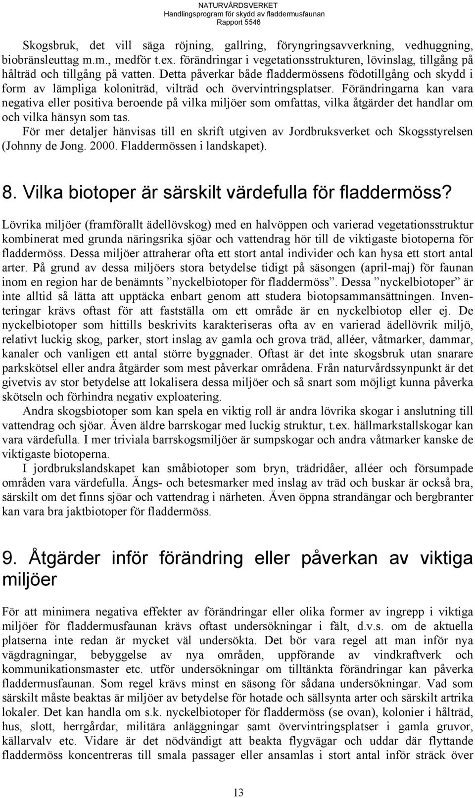 Detta påverkar både fladdermössens födotillgång och skydd i form av lämpliga koloniträd, vilträd och övervintringsplatser.