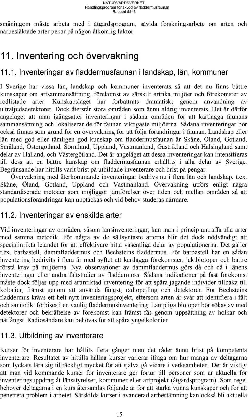 .1. Inventeringar av fladdermusfaunan i landskap, län, kommuner I Sverige har vissa län, landskap och kommuner inventerats så att det nu finns bättre kunskaper om artsammansättning, förekomst av