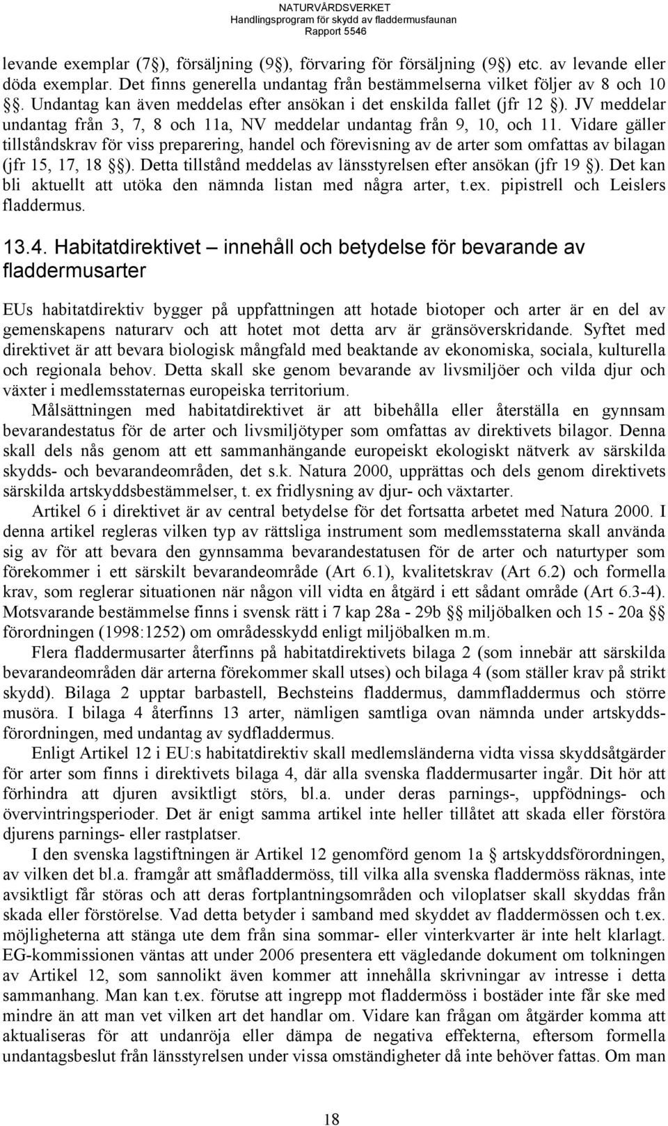 Vidare gäller tillståndskrav för viss preparering, handel och förevisning av de arter som omfattas av bilagan (jfr 15, 17, 18 ). Detta tillstånd meddelas av länsstyrelsen efter ansökan (jfr 19 ).