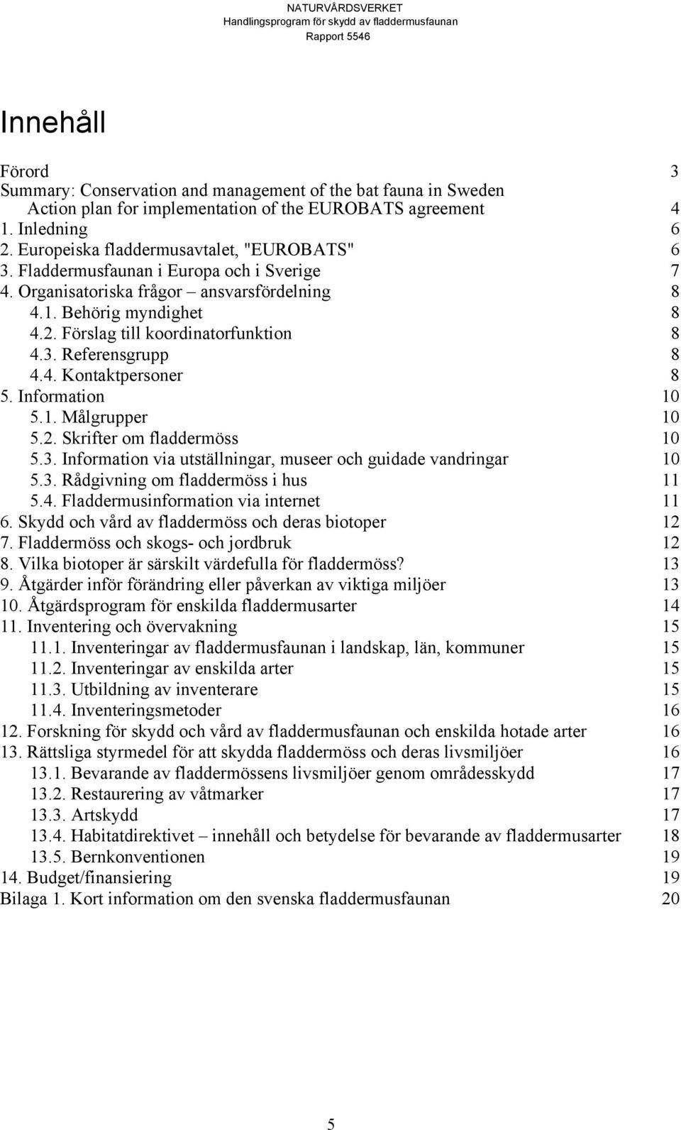 Förslag till koordinatorfunktion 8 4.3. Referensgrupp 8 4.4. Kontaktpersoner 8 5. Information 10 5.1. Målgrupper 10 5.2. Skrifter om fladdermöss 10 5.3. Information via utställningar, museer och guidade vandringar 10 5.