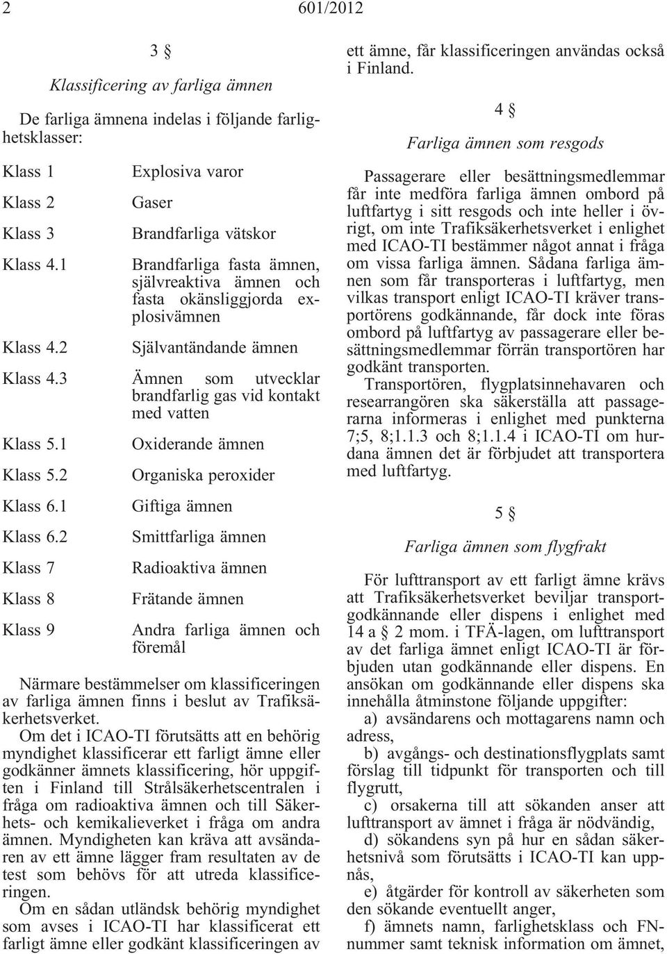 3 Ämnen som utvecklar brandfarlig gas vid kontakt med vatten Klass 5.1 Klass 5.2 Klass 6.1 Klass 6.