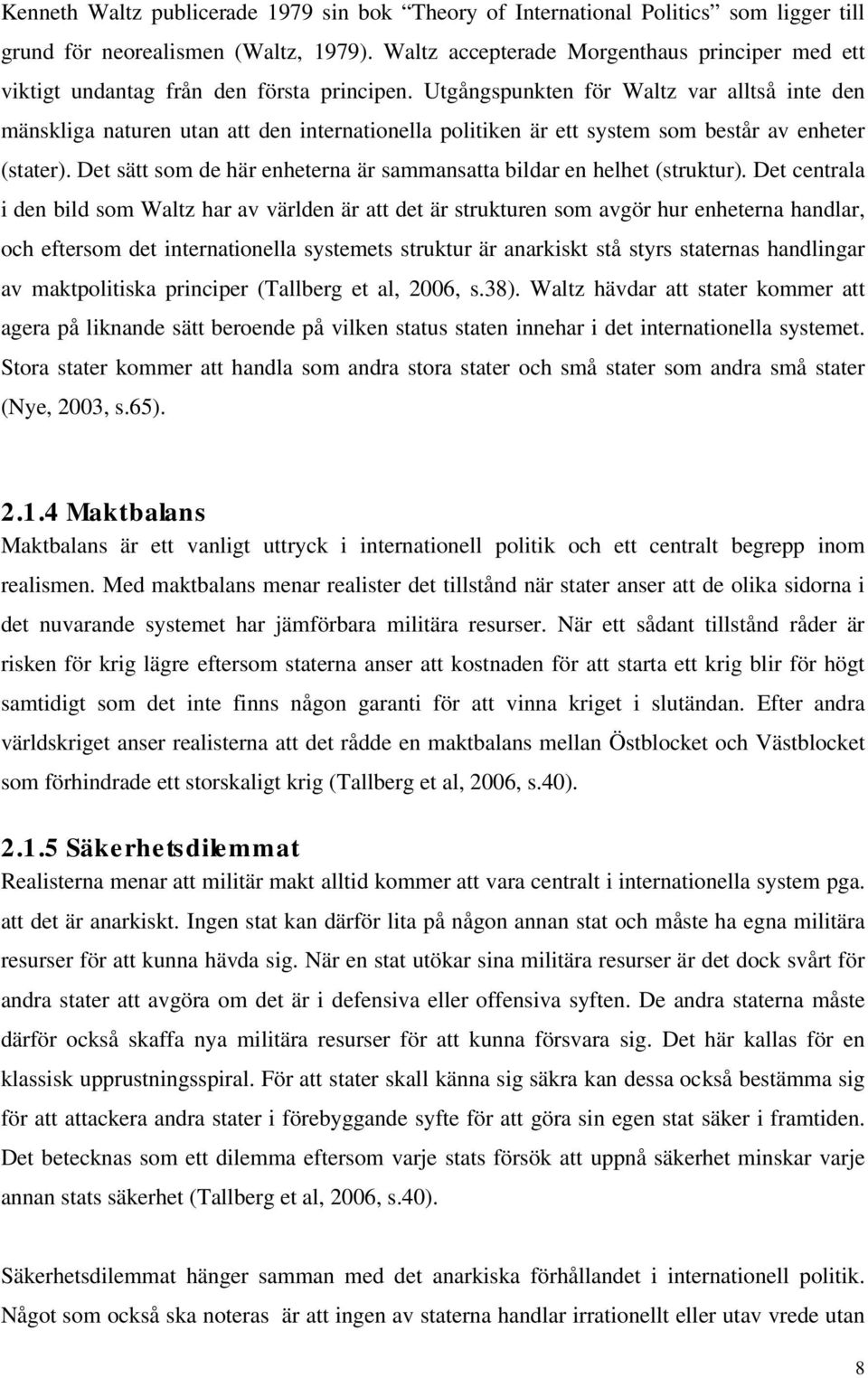 Utgångspunkten för Waltz var alltså inte den mänskliga naturen utan att den internationella politiken är ett system som består av enheter (stater).