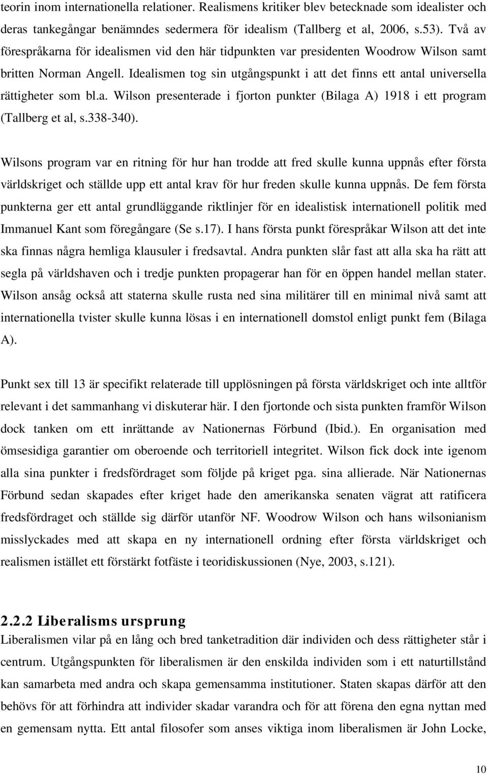 Idealismen tog sin utgångspunkt i att det finns ett antal universella rättigheter som bl.a. Wilson presenterade i fjorton punkter (Bilaga A) 1918 i ett program (Tallberg et al, s.338-340).