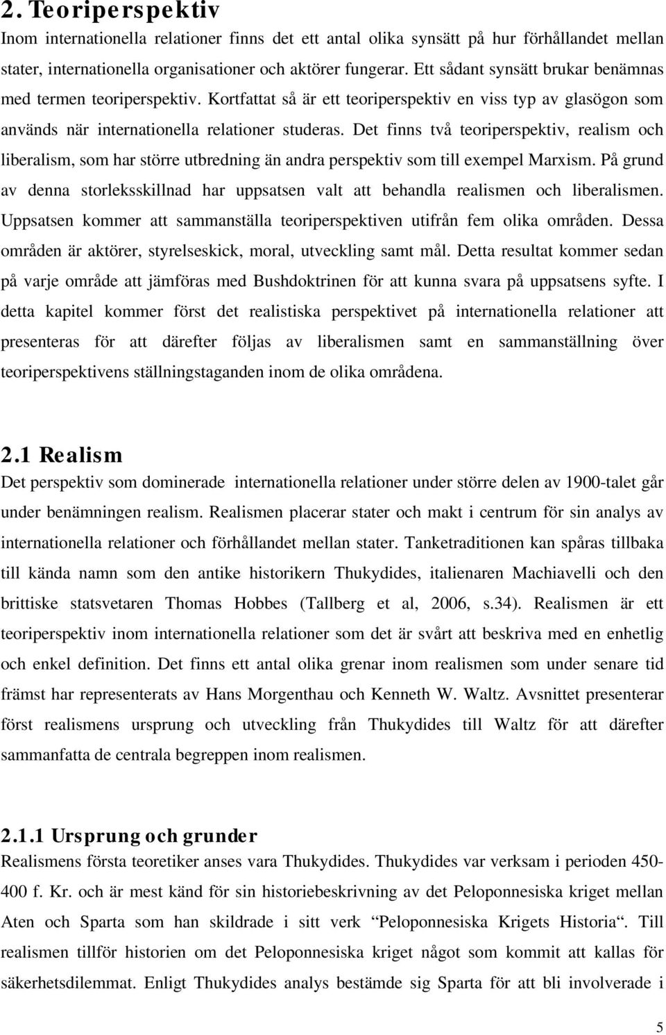 Det finns två teoriperspektiv, realism och liberalism, som har större utbredning än andra perspektiv som till exempel Marxism.