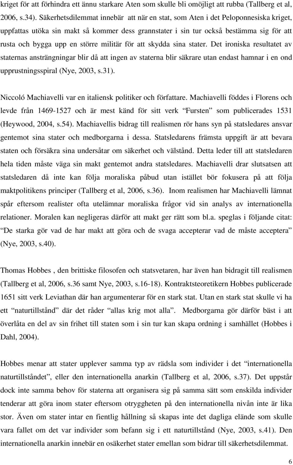 militär för att skydda sina stater. Det ironiska resultatet av staternas ansträngningar blir då att ingen av staterna blir säkrare utan endast hamnar i en ond upprustningsspiral (Nye, 2003, s.31).