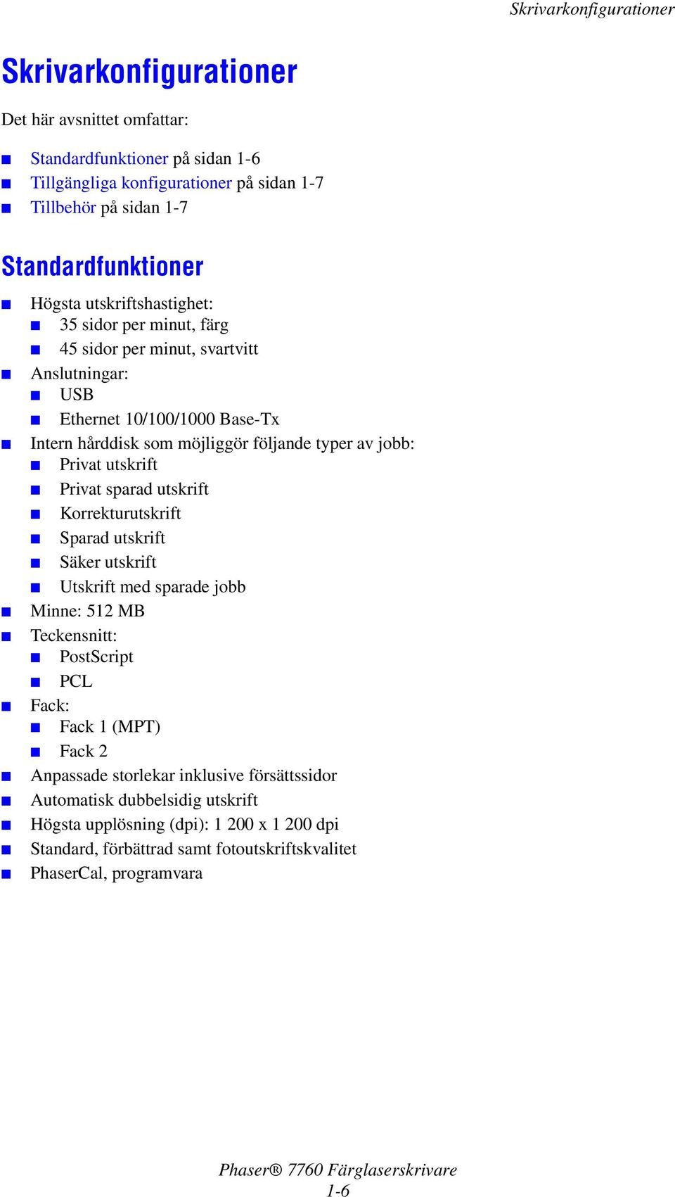 typer av jobb: Privat utskrift Privat sparad utskrift Korrekturutskrift Sparad utskrift Säker utskrift Utskrift med sparade jobb Minne: 512 MB Teckensnitt: PostScript PCL Fack: Fack 1