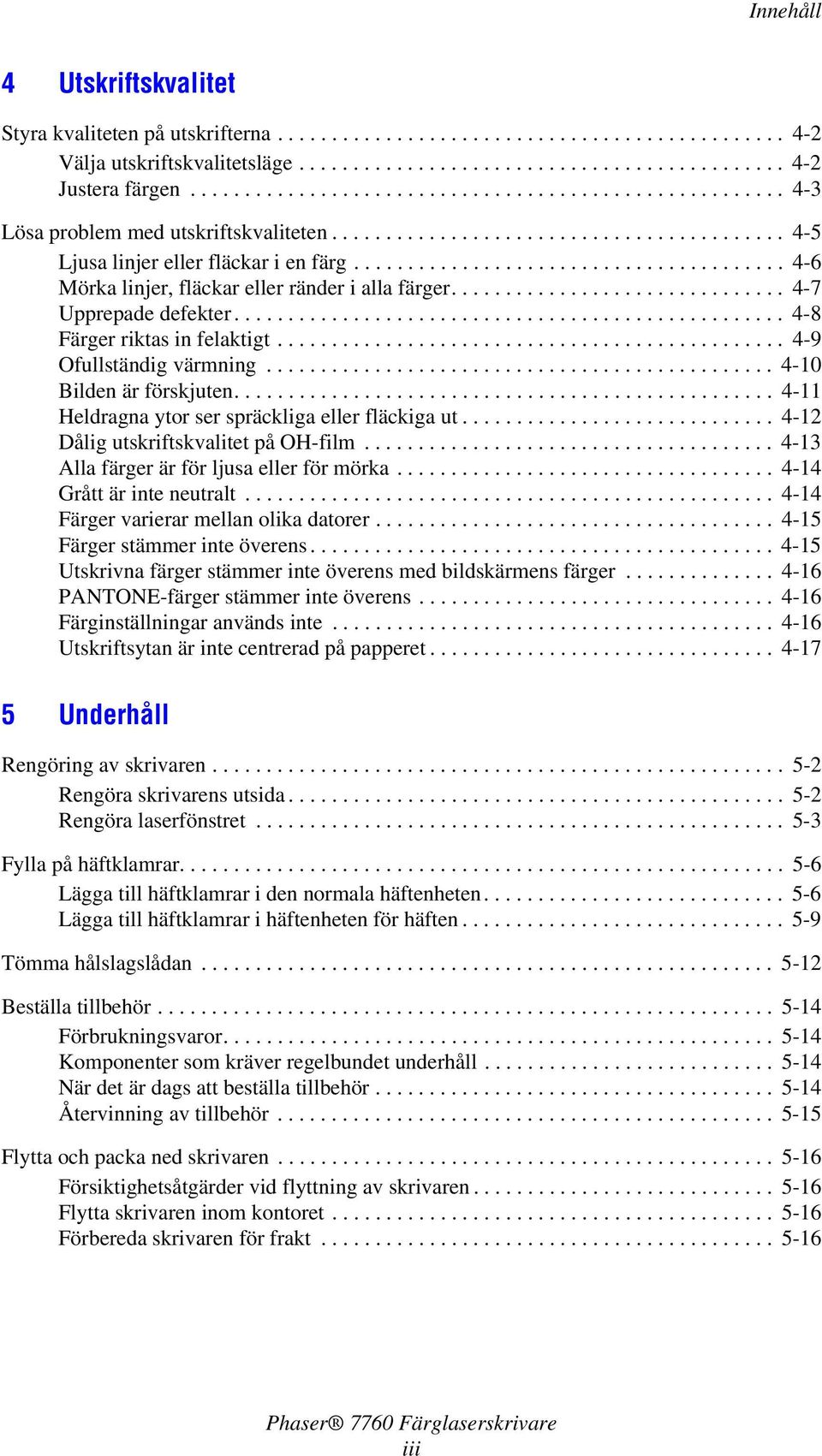 ....................................... 4-6 Mörka linjer, fläckar eller ränder i alla färger............................... 4-7 Upprepade defekter................................................... 4-8 Färger riktas in felaktigt.