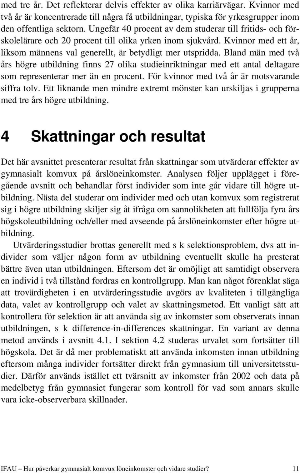 Bland män med två års högre utbildning finns 27 olika studieinriktningar med ett antal deltagare som representerar mer än en procent. För kvinnor med två år är motsvarande siffra tolv.