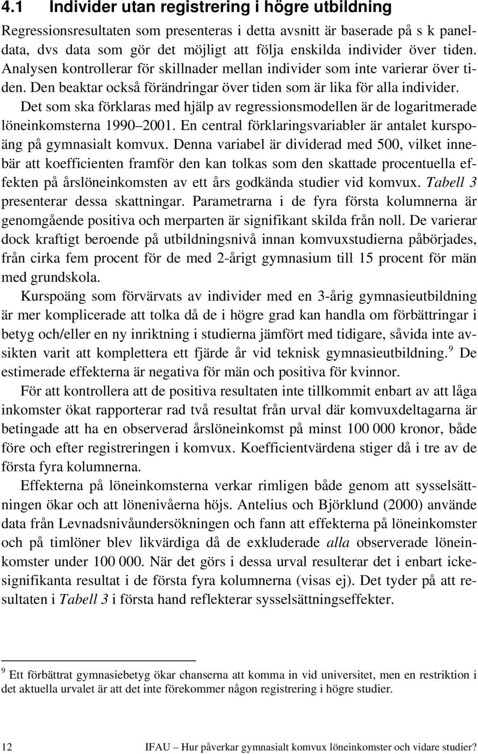 Det som ska förklaras med hjälp av regressionsmodellen är de logaritmerade löneinkomsterna 1990 2001. En central förklaringsvariabler är antalet kurspoäng på gymnasialt komvux.