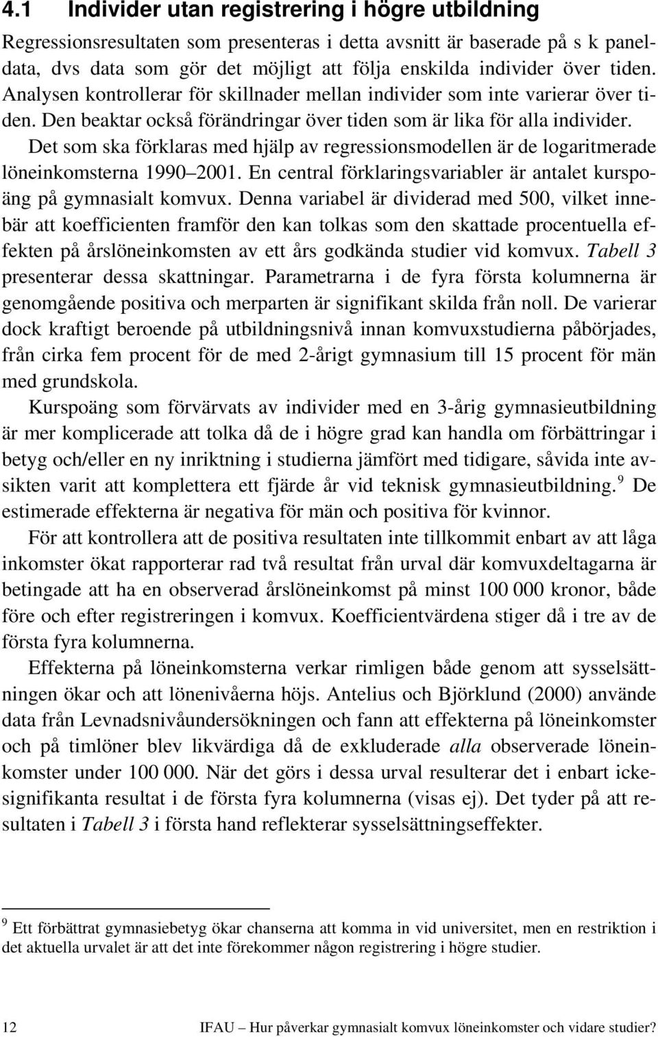 Det som ska förklaras med hjälp av regressionsmodellen är de logaritmerade löneinkomsterna 1990 2001. En central förklaringsvariabler är antalet kurspoäng på gymnasialt komvux.