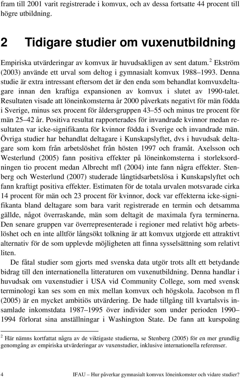 Denna studie är extra intressant eftersom det är den enda som behandlat komvuxdeltagare innan den kraftiga expansionen av komvux i slutet av 1990-talet.