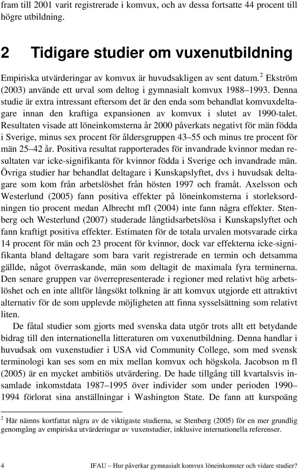 Denna studie är extra intressant eftersom det är den enda som behandlat komvuxdeltagare innan den kraftiga expansionen av komvux i slutet av 1990-talet.