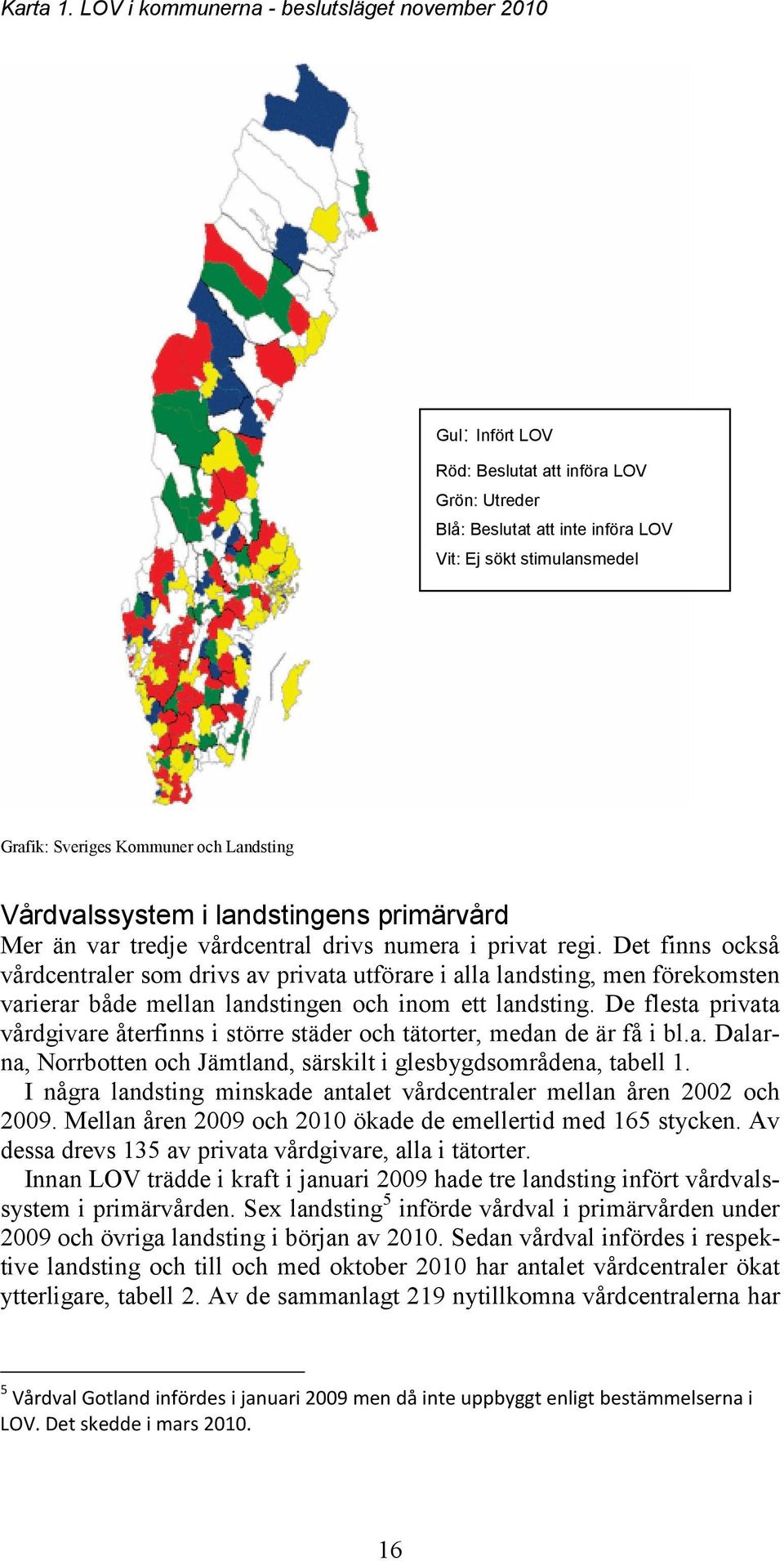 Landsting Vårdvalssystem i landstingens primärvård Mer än var tredje vårdcentral drivs numera i privat regi.