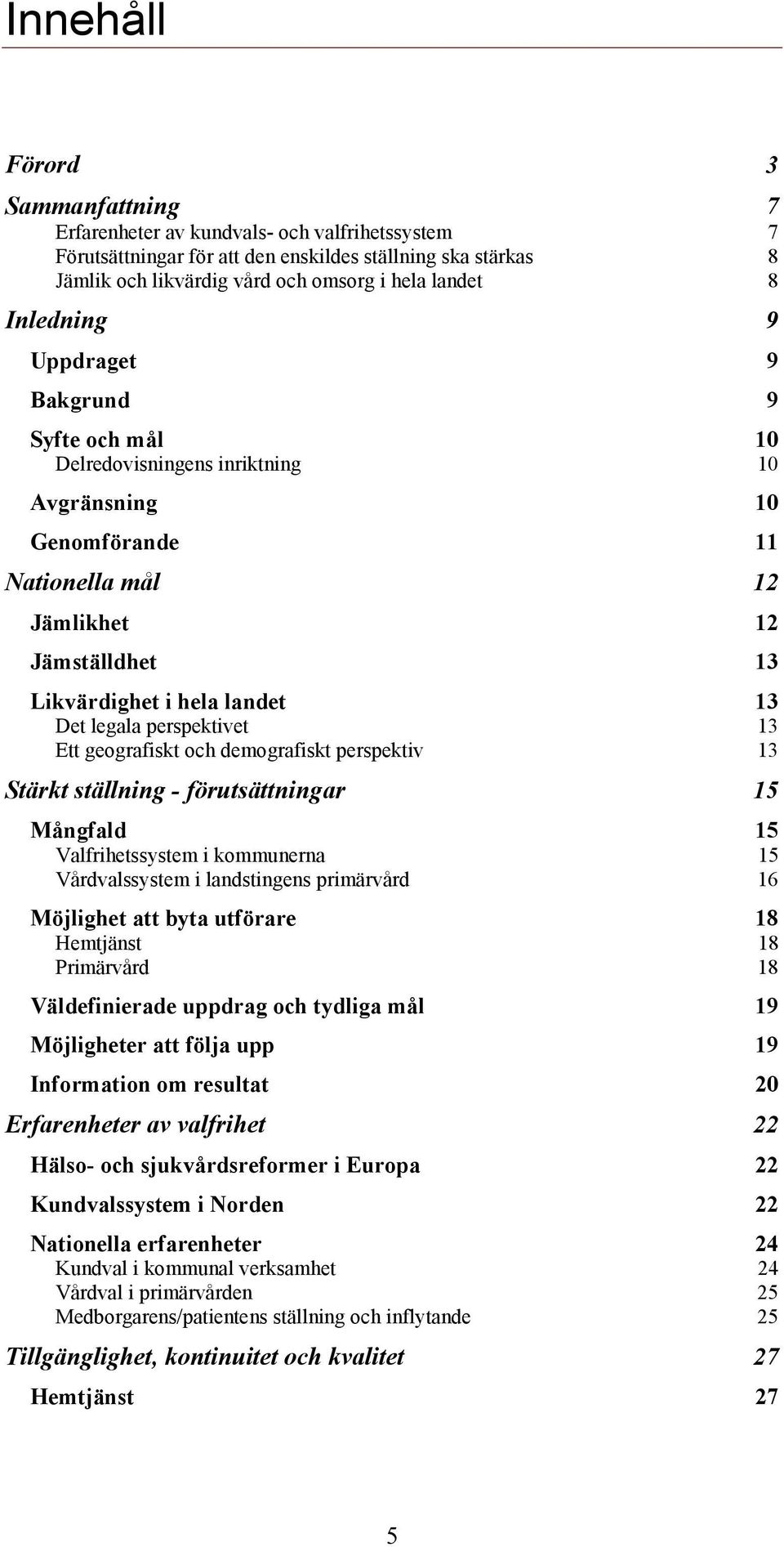 legala perspektivet 13 Ett geografiskt och demografiskt perspektiv 13 Stärkt ställning - förutsättningar 15 Mångfald 15 Valfrihetssystem i kommunerna 15 Vårdvalssystem i landstingens primärvård 16