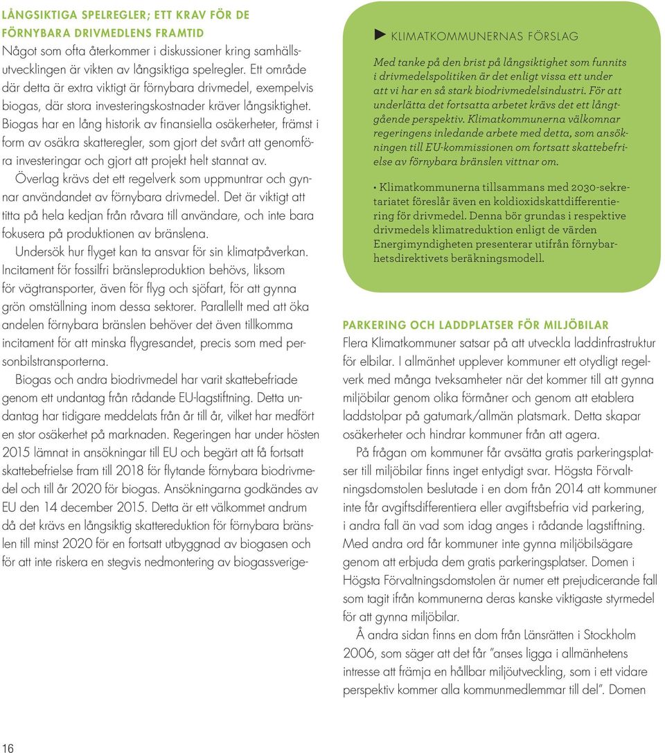 Biogas har en lång historik av finansiella osäkerheter, främst i form av osäkra skatteregler, som gjort det svårt att genomföra investeringar och gjort att projekt helt stannat av.