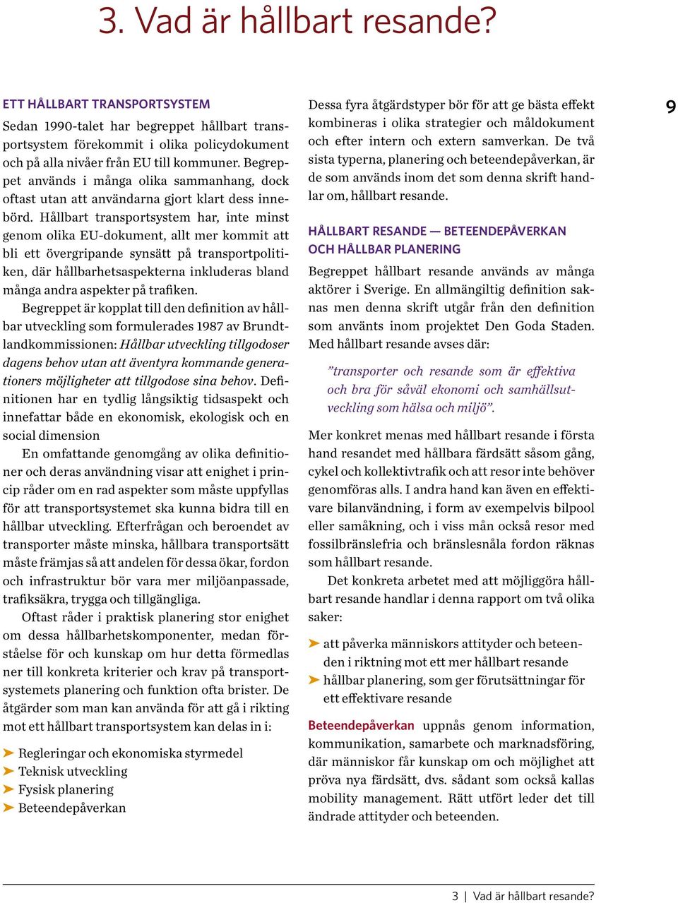 Hållbart transportsystem har, inte minst genom olika EU-dokument, allt mer kommit att bli ett övergripande synsätt på transportpolitiken, där hållbarhetsaspekterna inkluderas bland många andra