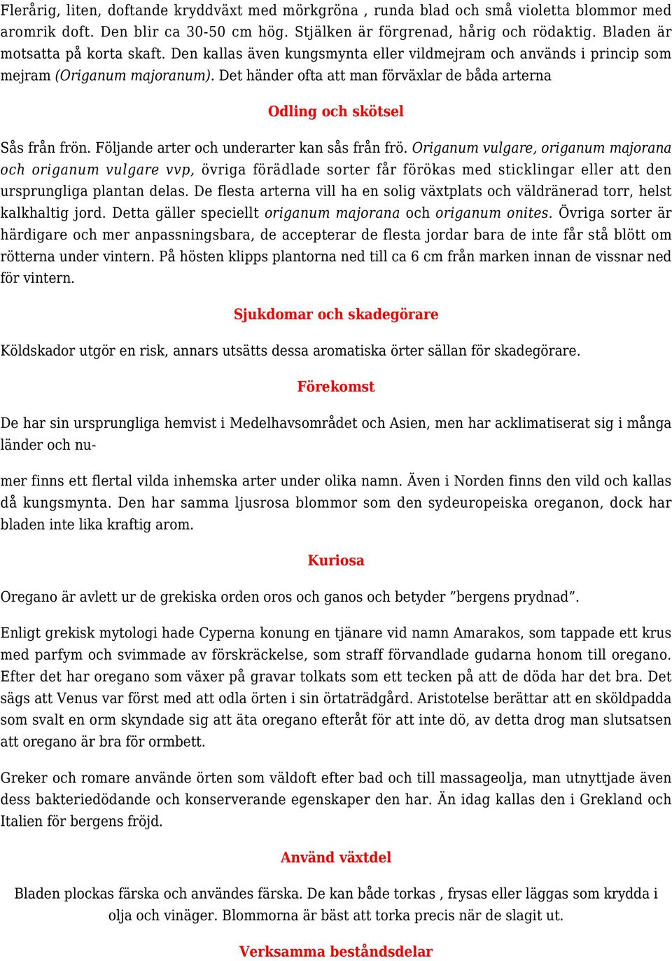 Det händer ofta att man förväxlar de båda arterna Odling och skötsel Sås från frön. Följande arter och underarter kan sås från frö.